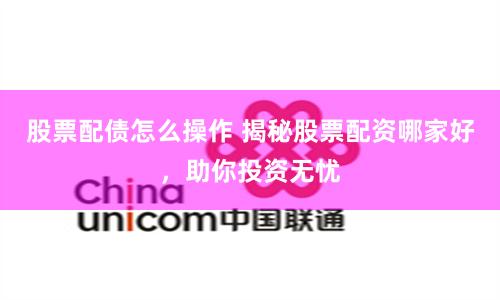 股票配债怎么操作 揭秘股票配资哪家好，助你投资无忧