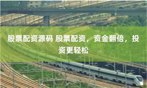 股票配资源码 股票配资，资金翻倍，投资更轻松
