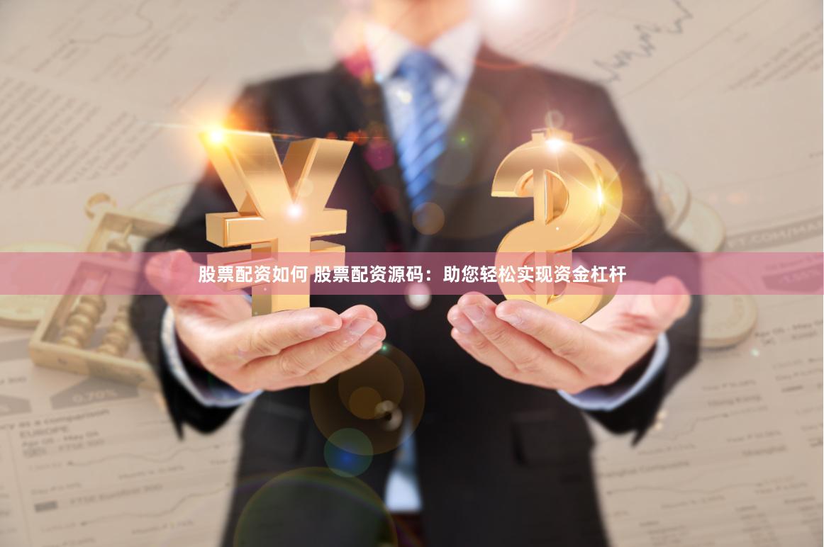 股票配资如何 股票配资源码：助您轻松实现资金杠杆