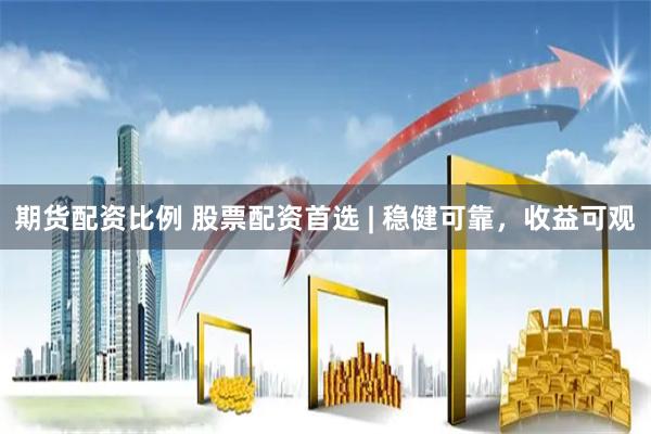 期货配资比例 股票配资首选 | 稳健可靠，收益可观