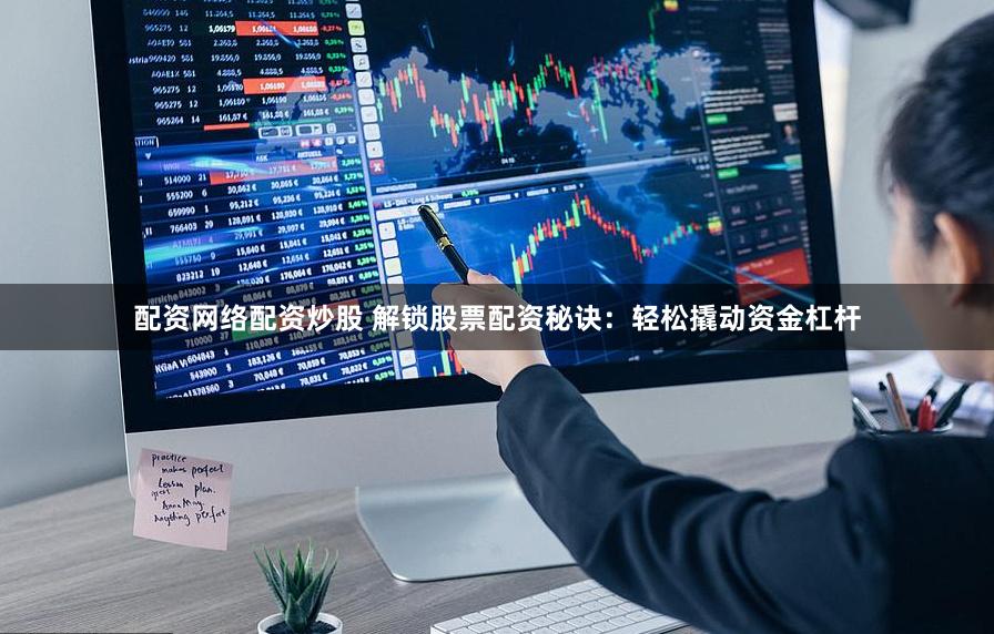 配资网络配资炒股 解锁股票配资秘诀：轻松撬动资金杠杆