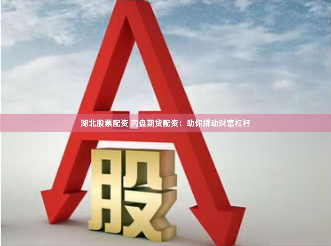 湖北股票配资 内盘期货配资：助你撬动财富杠杆