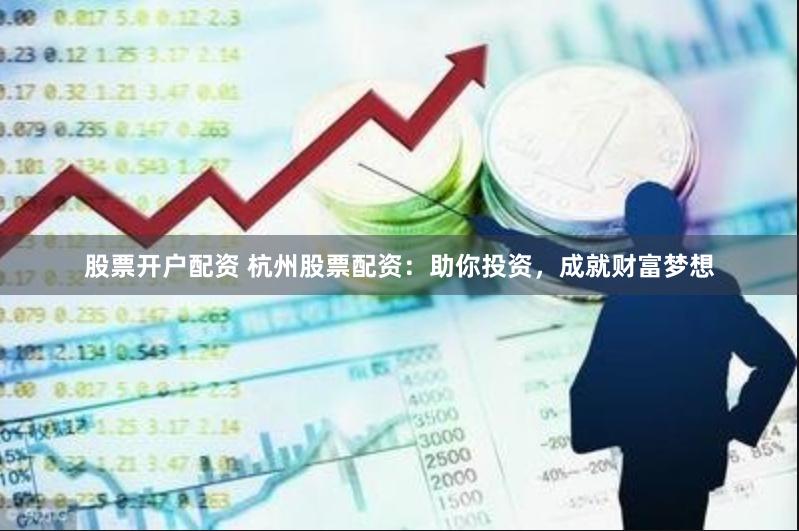 股票开户配资 杭州股票配资：助你投资，成就财富梦想