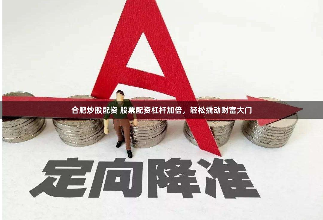 合肥炒股配资 股票配资杠杆加倍，轻松撬动财富大门