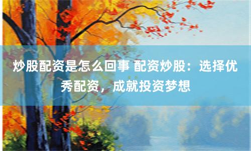 炒股配资是怎么回事 配资炒股：选择优秀配资，成就投资梦想