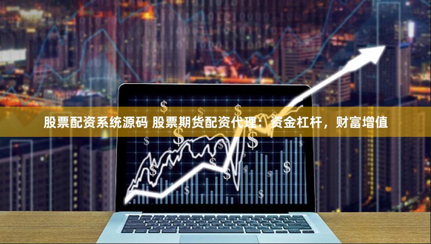 股票配资系统源码 股票期货配资代理：资金杠杆，财富增值