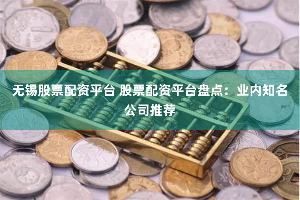 无锡股票配资平台 股票配资平台盘点：业内知名公司推荐