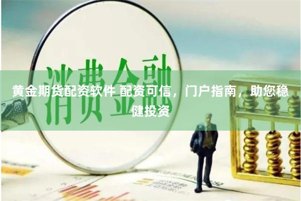 黄金期货配资软件 配资可信，门户指南，助您稳健投资