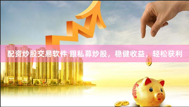 配资炒股交易软件 跟私募炒股，稳健收益，轻松获利