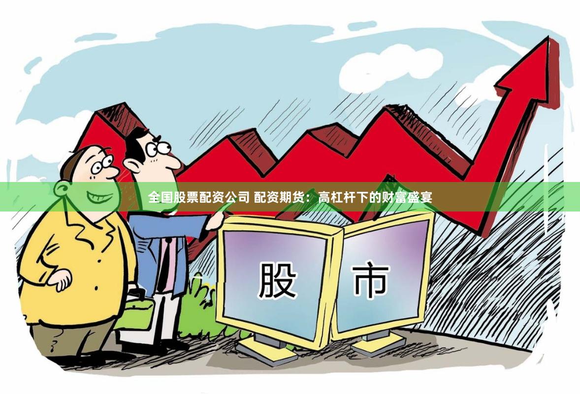 全国股票配资公司 配资期货：高杠杆下的财富盛宴