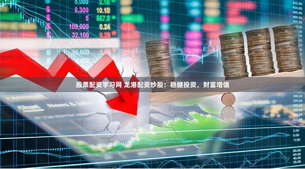 股票配资学习网 龙港配资炒股：稳健投资，财富增值