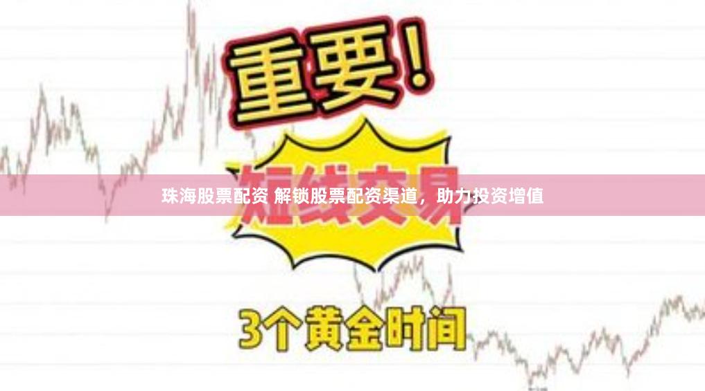 珠海股票配资 解锁股票配资渠道，助力投资增值