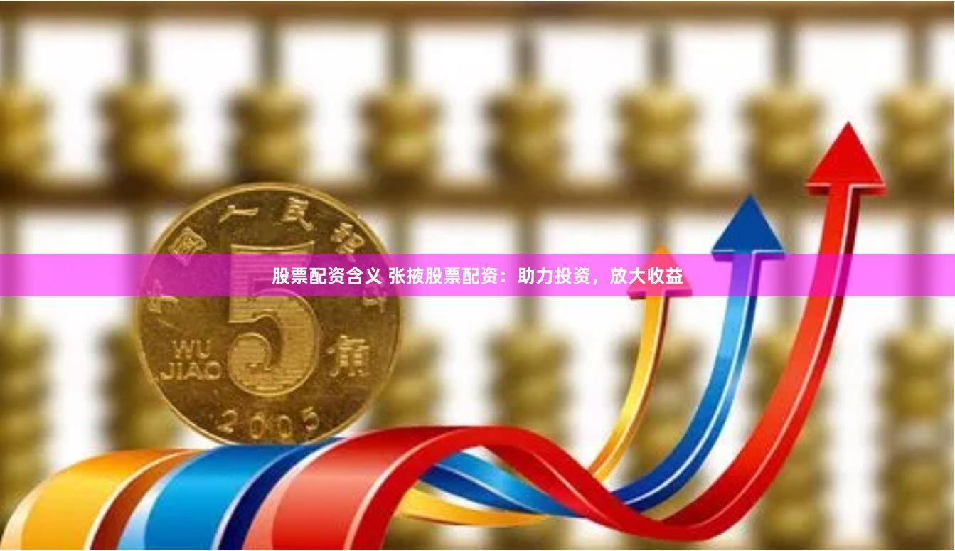 股票配资含义 张掖股票配资：助力投资，放大收益