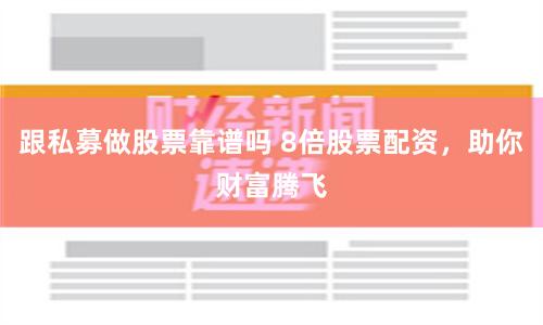跟私募做股票靠谱吗 8倍股票配资，助你财富腾飞