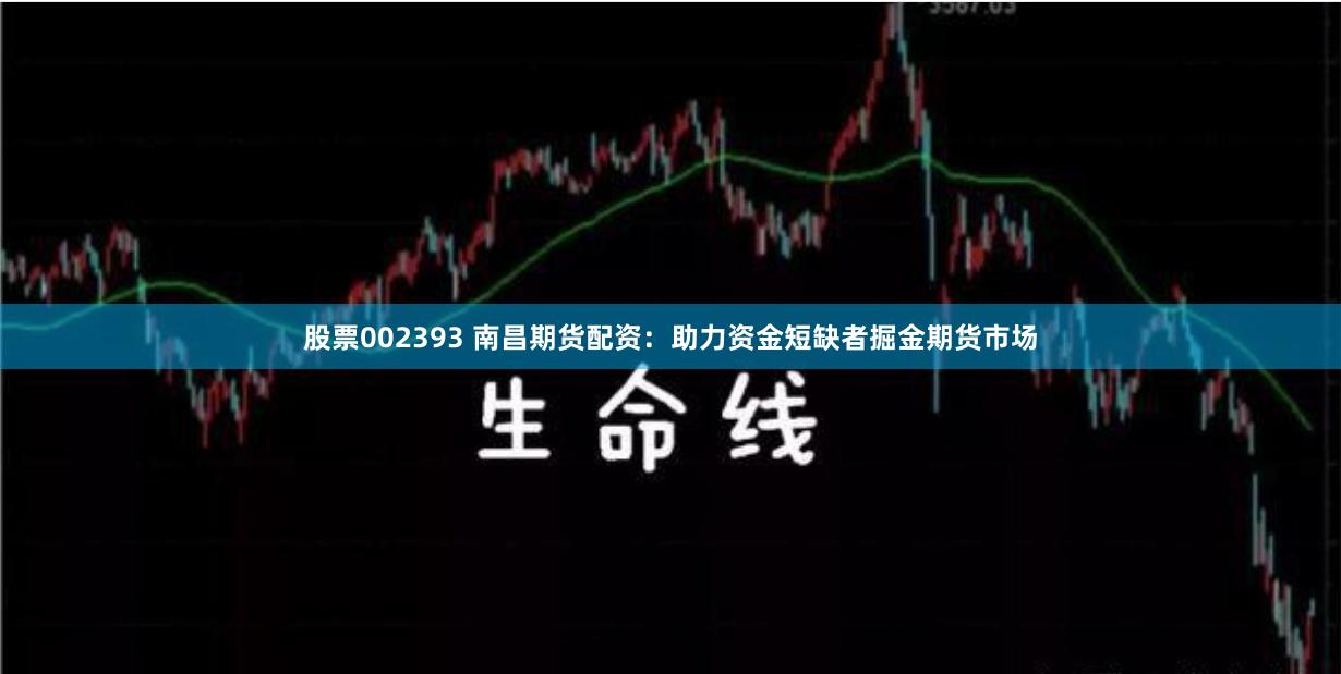 股票002393 南昌期货配资：助力资金短缺者掘金期货市场
