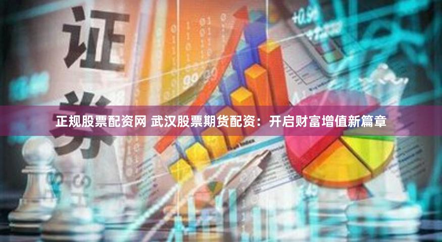 正规股票配资网 武汉股票期货配资：开启财富增值新篇章