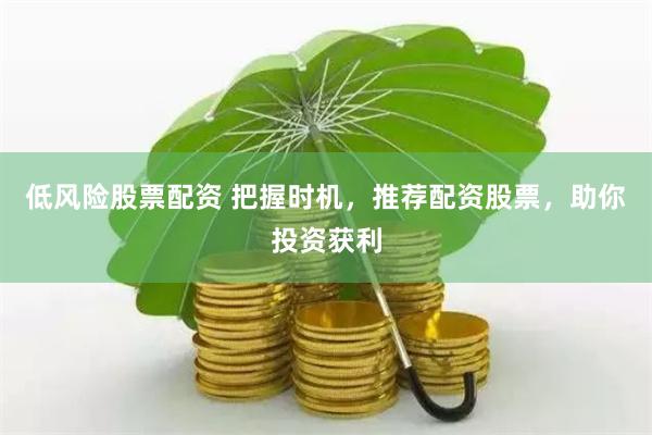 低风险股票配资 把握时机，推荐配资股票，助你投资获利