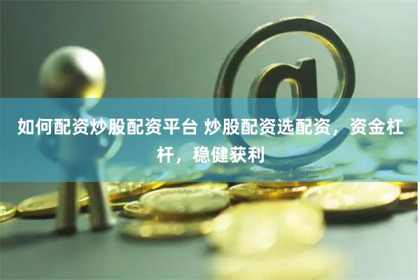 如何配资炒股配资平台 炒股配资选配资，资金杠杆，稳健获利