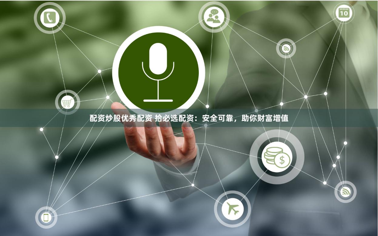 配资炒股优秀配资 拾必选配资：安全可靠，助你财富增值