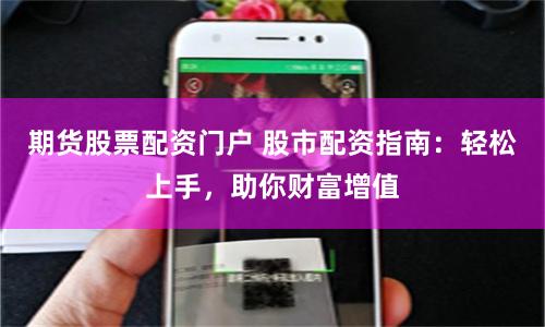 期货股票配资门户 股市配资指南：轻松上手，助你财富增值