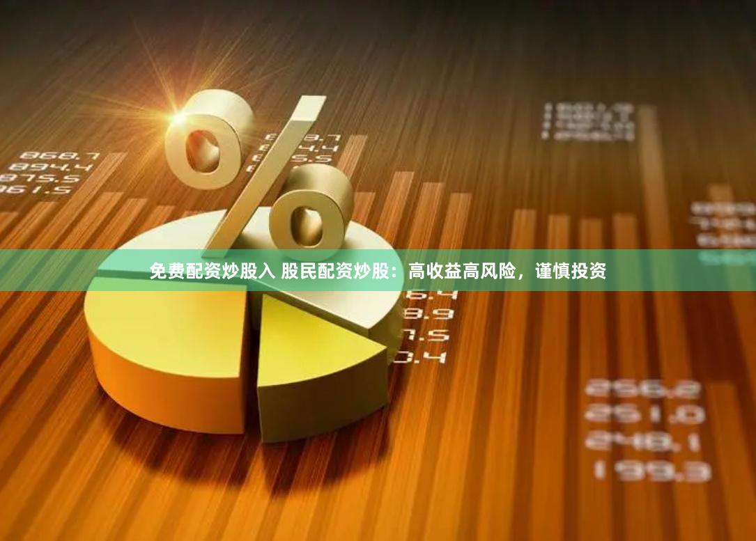 免费配资炒股入 股民配资炒股：高收益高风险，谨慎投资