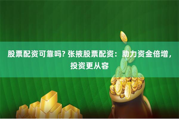 股票配资可靠吗? 张掖股票配资：助力资金倍增，投资更从容