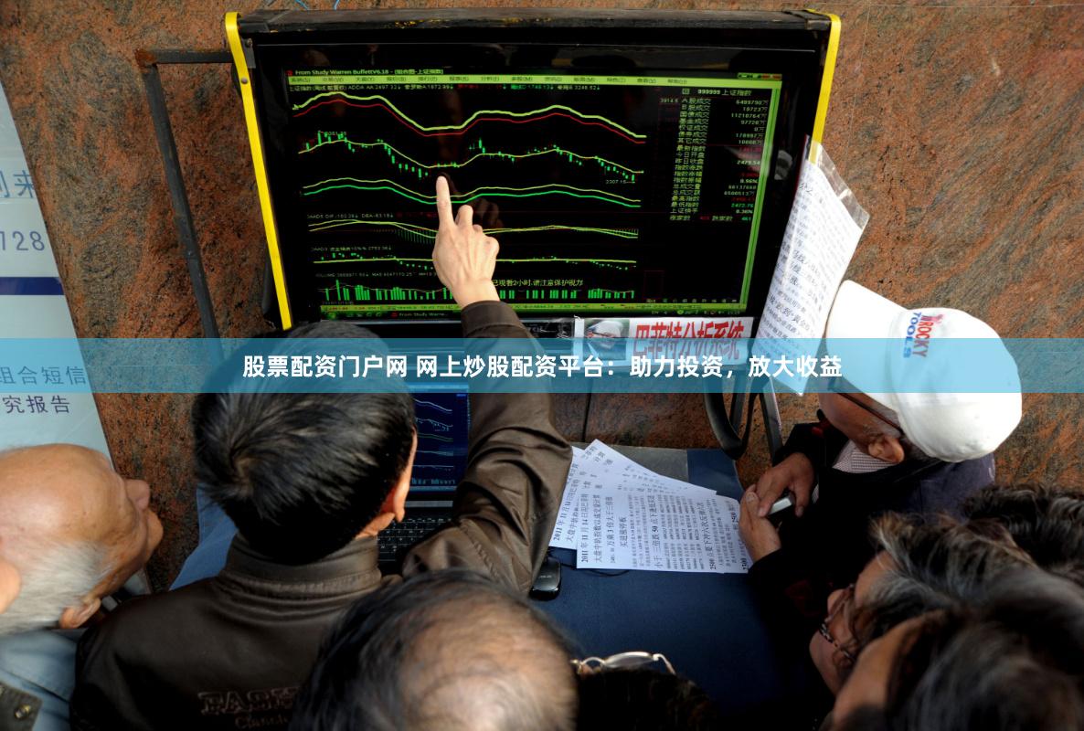 股票配资门户网 网上炒股配资平台：助力投资，放大收益