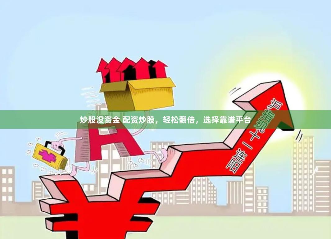 炒股没资金 配资炒股,轻松翻倍,选择靠谱平台