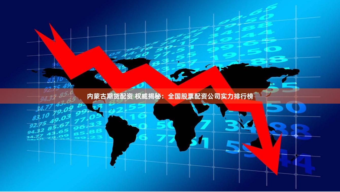 内蒙古期货配资 权威揭秘:全国股票配资公司实力排行榜
