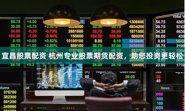 宜昌股票配资 杭州专业股票期货配资，助您投资更轻松