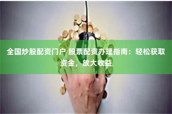全国炒股配资门户 股票配资办理指南:轻松获取资金,放大收益