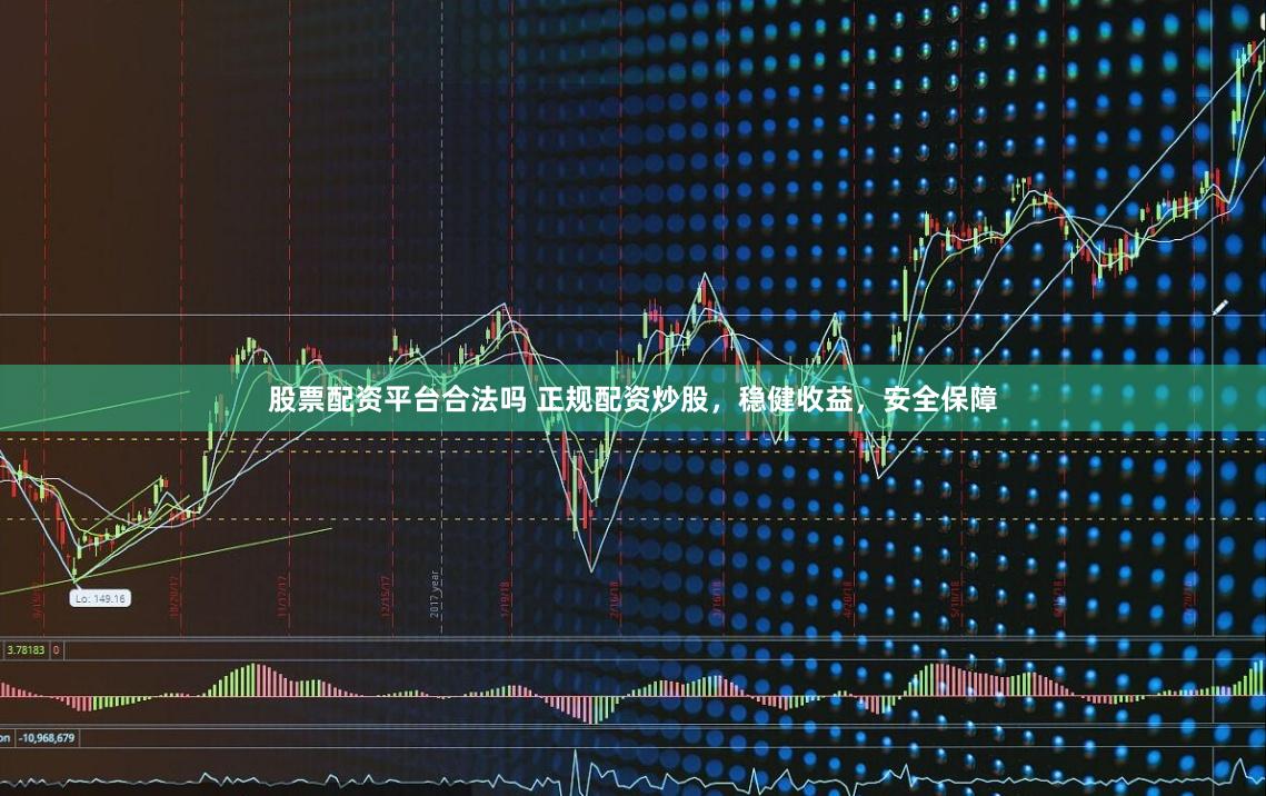 股票配资平台合法吗 正规配资炒股,稳健收益,安全保障