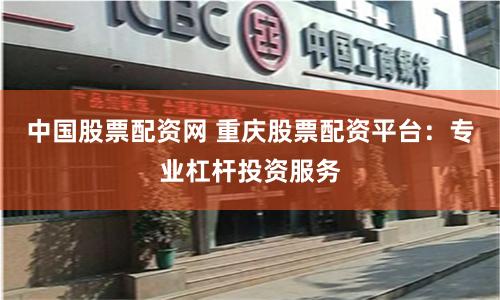 中国股票配资网 重庆股票配资平台：专业杠杆投资服务