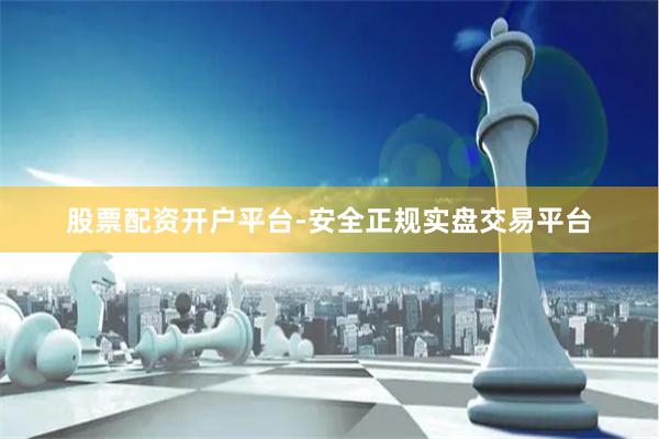 股票配资开户平台-安全正规实盘交易平台