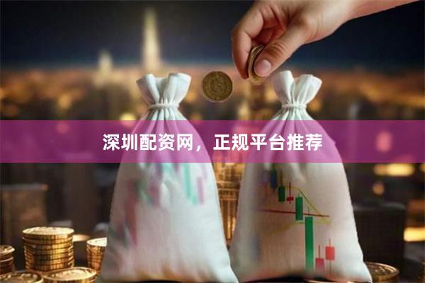 深圳配资网，正规平台推荐