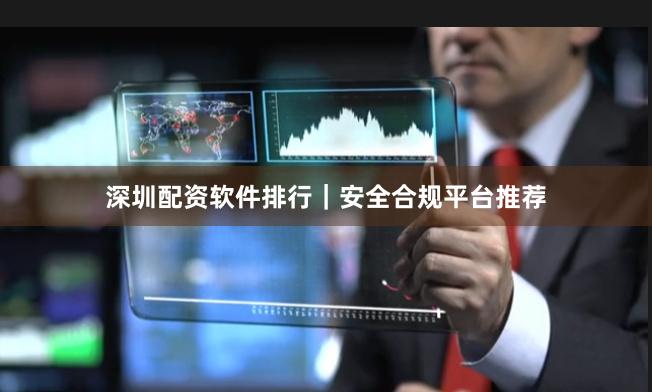 深圳配资软件排行｜安全合规平台推荐