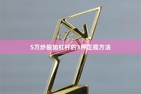 5万炒股加杠杆的3种正规方法