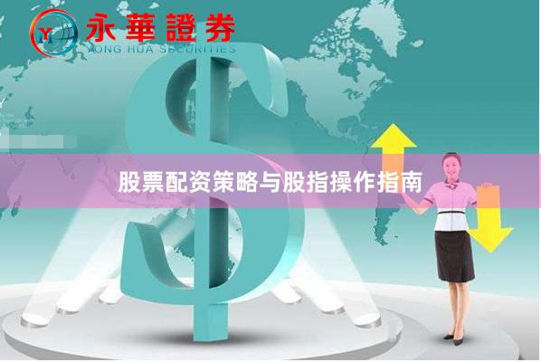 股票配资策略与股指操作指南