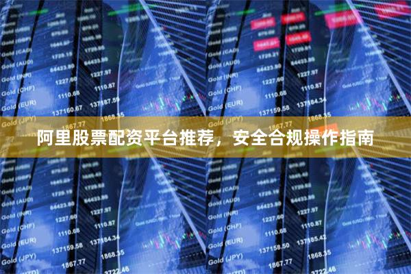 阿里股票配资平台推荐，安全合规操作指南