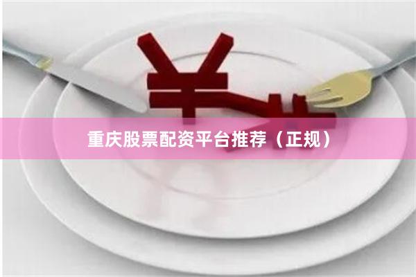 重庆股票配资平台推荐（正规）