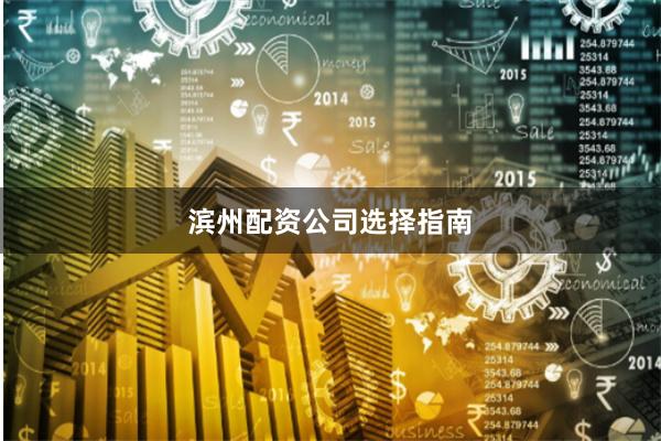 滨州配资公司选择指南