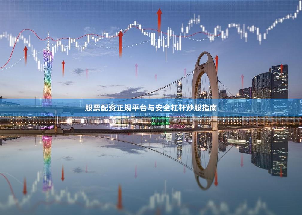 股票配资正规平台与安全杠杆炒股指南