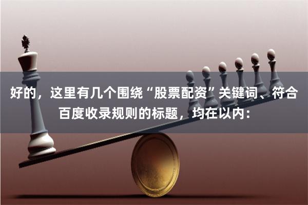 好的，这里有几个围绕“股票配资”关键词、符合百度收录规则的标题，均在以内：