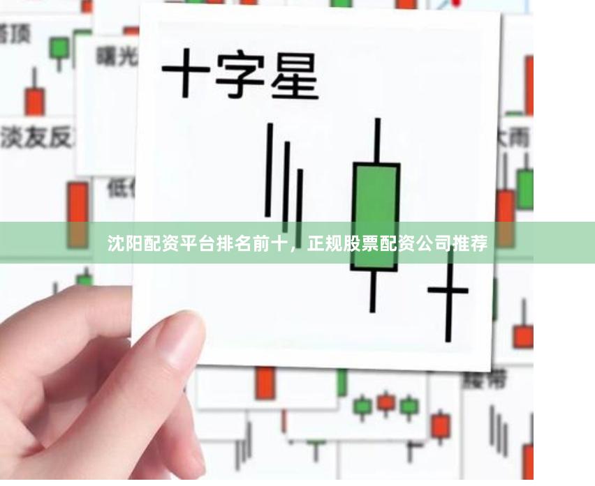 沈阳配资平台排名前十，正规股票配资公司推荐