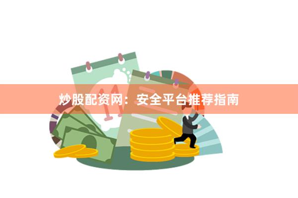 炒股配资网：安全平台推荐指南