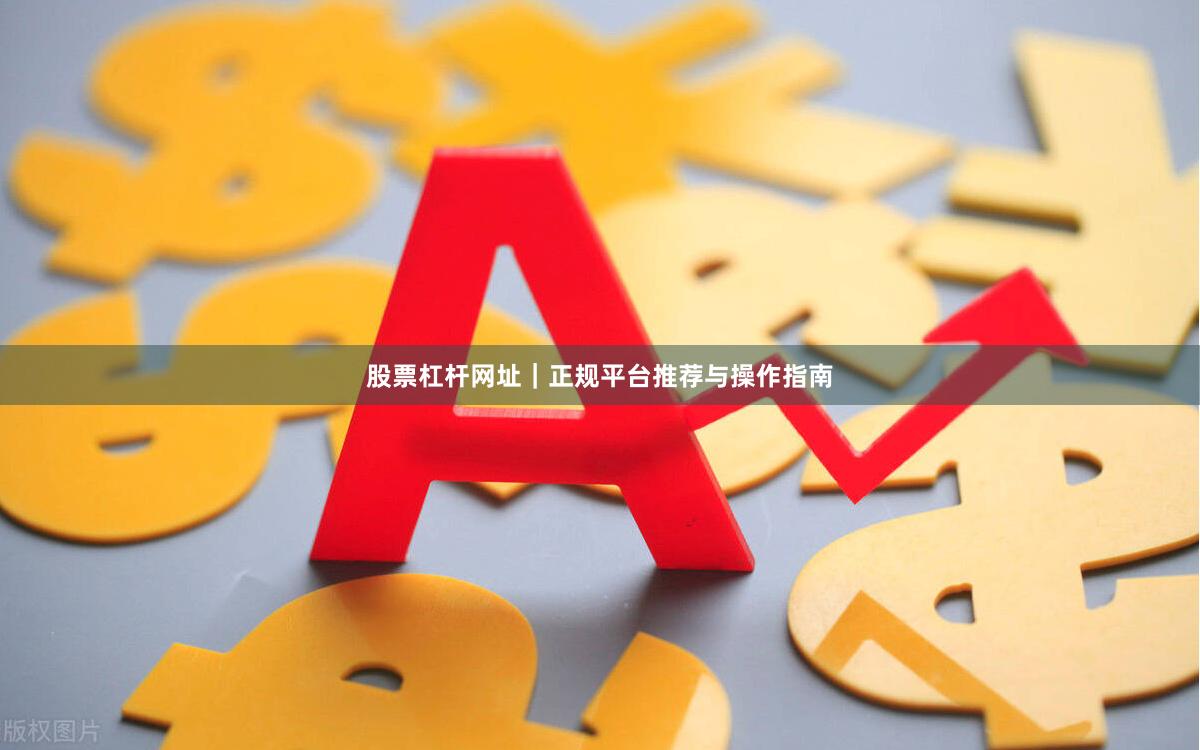 股票杠杆网址｜正规平台推荐与操作指南