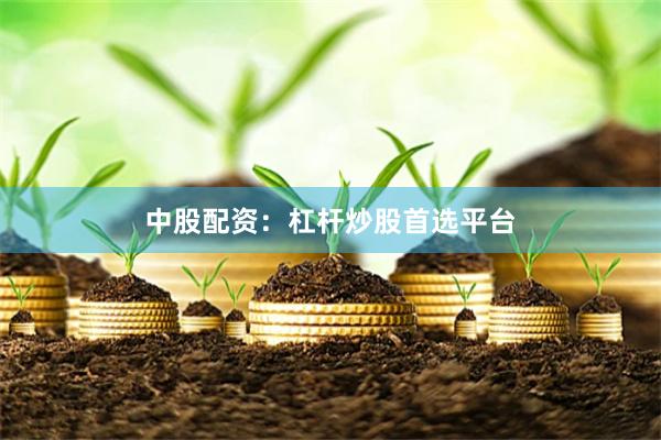 中股配资：杠杆炒股首选平台