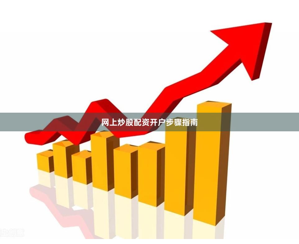 网上炒股配资开户步骤指南
