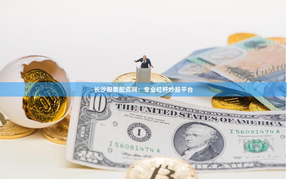 长沙股票配资网：专业杠杆炒股平台