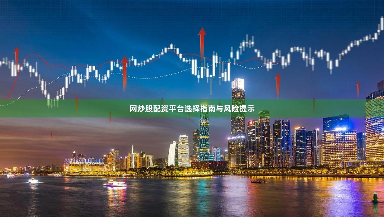 网炒股配资平台选择指南与风险提示